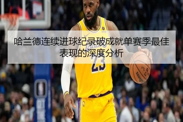 哈兰德连续进球纪录破成就单赛季最佳表现的深度分析