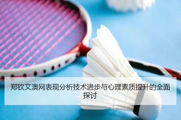 郑钦文澳网表现分析技术进步与心理素质提升的全面探讨